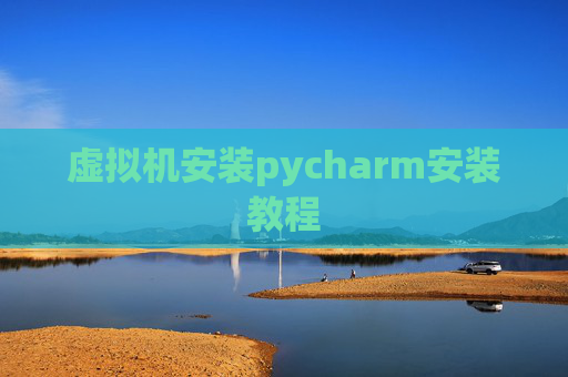 虚拟机安装pycharm安装教程 虚拟机安装pycharm安装教程